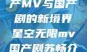 星空无限，国产MV与国产剧的新境界星空无限mv国产剧苏畅介绍
