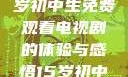 探索影视世界，一名15岁初中生免费观看电视剧的体验与感悟15岁初中生免费观看电视剧推荐
