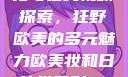 欧美乱妇文化与在线视频探索，狂野欧美的多元魅力欧美妆和日韩妆区别777ccc