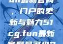 探索51cg.fun最新官网，门户的更新与魅力51cg.fun最新官网是多少2025