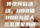 四川某地区的传统民俗活动，BBB搡BBB与多人乱乱现象的研究