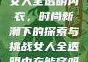 女人全透明内衣，时尚新潮下的探索与挑战女人全透明内衣能穿吗