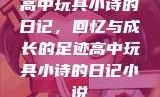 高中玩具小诗的日记，回忆与成长的足迹高中玩具小诗的日记小说