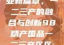 探索中国产业新篇章，一二三产的融合与创新98精产国品一二三产区区:发现