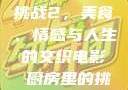 电影厨房里的挑战2，美食、情感与人生的交织电影巜厨房里的挑战2韩剧
