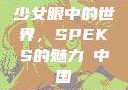 少女眼中的世界，SPEKS的魅力с中国
