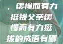 父亲的背影，缓慢而有力挺拔父亲缓慢而有力挺拔的成语有哪些