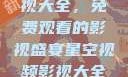 星空视频影视大全，免费观看的影视盛宴星空视频影视大全免费观看在线