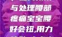 宝宝腰好会扭，如何预防与处理腰部疼痛宝宝腰好会扭,用力,使劲,大点声,疼,要警惕