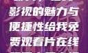 免费观看中国影片，在线影视的魅力与便捷性给我免费观看片在线观看中国电视剧