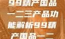 探索中国制造业的精髓，99精产国品一二三产品功能解析99精产国品一二三产品功能介绍