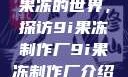 果冻的世界，探访9i果冻制作厂9i果冻制作厂介绍