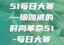 51每日大赛—瑜伽裤的时尚革命51-每日大赛