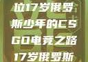 闪耀青春，一位17岁俄罗斯少年的CSGO电竞之路17岁俄罗斯csgo选手
