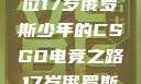 闪耀青春，一位17岁俄罗斯少年的CSGO电竞之路17岁俄罗斯csgo选手