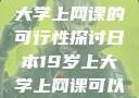日本19岁上大学上网课的可行性探讨日本19岁上大学上网课可以吗知乎