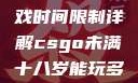 CSGO未满十八岁玩家游戏时间限制详解csgo未满十八岁能玩多久手游版安装包