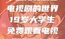 探索19岁大学生免费观看电视剧的世界19岁大学生免费观看电视剧有什么人与