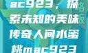 人间水蜜桃mac923，探索未知的美味传奇人间水蜜桃mac923一三四专区