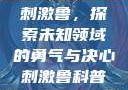 刺激鲁，探索未知领域的勇气与决心刺激鲁科普