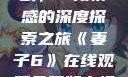 妻子6在线观看免费版电视剧，一段情感的深度探索之旅《妻子6》在线观看免费版电视剧公公与媳妇