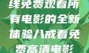 八戒八戒，在线免费观看所有电影的全新体验八戒看免费高清电影在线观看