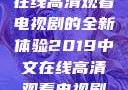 2019年中文在线高清观看电视剧的全新体验2019中文在线高清观看电视剧领居