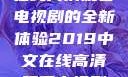 2019年中文在线高清观看电视剧的全新体验2019中文在线高清观看电视剧领居