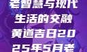 黄道吉日，古老智慧与现代生活的交融黄道吉日2025年5月老黄历查询