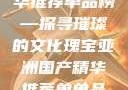 亚洲国产精华推荐单品榜—探寻璀璨的文化瑰宝亚洲国产精华推荐单单品榜在线