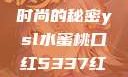 YSL水蜜桃口红5337，探索魅力与时尚的秘密ysl水蜜桃口红5337红桃免费观看电视剧高清墨雨云间