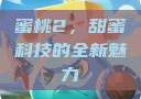 蜜桃2，甜蜜科技的全新魅力