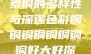 铜的魅力，探索铜的多样性与深邃色彩铜铜铜铜铜铜铜铜好大好深色天