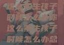 面对压力，你这么紧生孩子时候怎么办你这么紧生孩子时候怎么办总裁