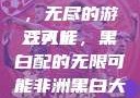 三人黑白配，无尽的游戏可能
三人行，黑白配的无限可能非洲黑白大片免费观看