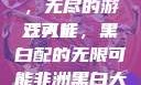 三人黑白配，无尽的游戏可能
三人行，黑白配的无限可能非洲黑白大片免费观看