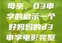 塑造一个优秀母亲，D3申字的启示一个好妈妈的d3申字电影完整版免费