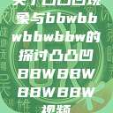 关于凸凸凹现象与bbwbbwbbwbbw的探讨凸凸凹BBWBBWBBWBBW视频  第1张