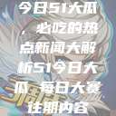 今日51大瓜，必吃的热点新闻大解析51今日大瓜 每日大赛往期内容  第1张