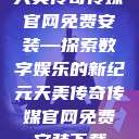 天美传奇传媒官网免费安装—探索数字娱乐的新纪元天美传奇传媒官网免费安装下载  第1张