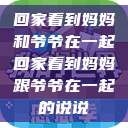回家看到妈妈和爷爷在一起回家看到妈妈跟爷爷在一起的说说  第1张