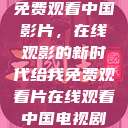 免费观看中国影片，在线观影的新时代给我免费观看片在线观看中国电视剧  第1张