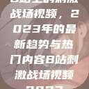 B站上的刺激战场视频，2023年的最新趋势与热门内容B站刺激战场视频2023  第1张