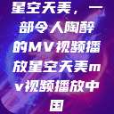 星空天美，一部令人陶醉的MV视频播放星空天美mv视频播放中国  第1张