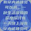 有一天晚上没有穿内裤睡觉可以吗，一种生活体验的深度探讨有一天晚上没有穿内裤睡觉可以吗女  第1张