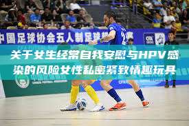 关于女生经常自我安慰与HPV感染的风险女性私密紧致情趣玩具  第1张