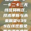 探索国产卡一卡二卡三无线乱码新区，技术革新与未来展望4399在线观看免费高清电视剧  第1张