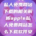 关于Apple私人免费网站下载的相关解析apple私人免费网站怎么下载软件安全  第1张