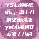 YSL水蜜桃86，满十八的甜蜜诱惑ysl水蜜桃86满十八吗  第1张