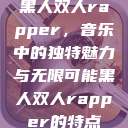 黑人双人rapper，音乐中的独特魅力与无限可能黑人双人rapper的特点  第1张